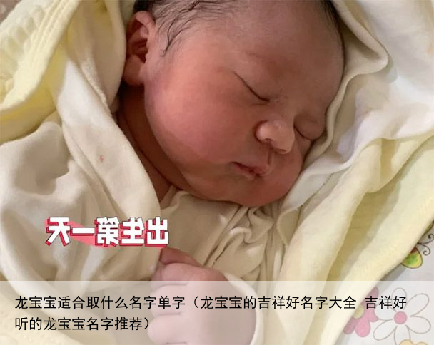 龙宝宝适合取什么名字单字（龙宝宝的吉祥好名字大全 吉祥好听的龙宝宝名字推荐）