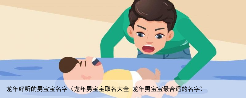 龙年好听的男宝宝名字（龙年男宝宝取名大全 龙年男宝宝最合适的名字）