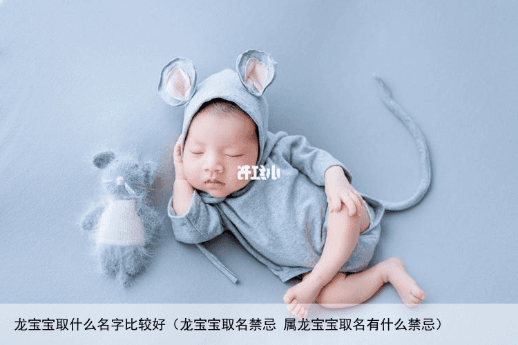 龙宝宝取什么名字比较好（龙宝宝取名禁忌 属龙宝宝取名有什么禁忌）