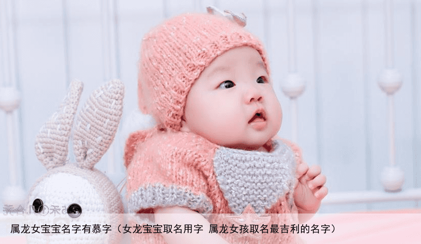 属龙女宝宝名字有慕字（女龙宝宝取名用字 属龙女孩取名最吉利的名字）