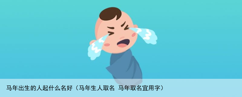 马年出生的人起什么名好（马年生人取名 马年取名宜用字）