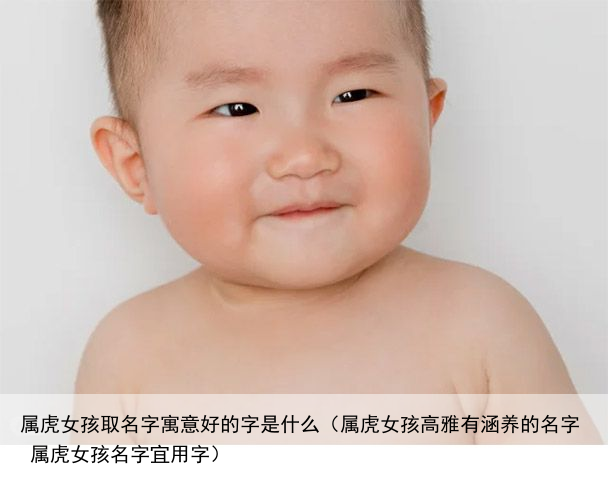 属虎女孩取名字寓意好的字是什么（属虎女孩高雅有涵养的名字 属虎女孩名字宜用字）