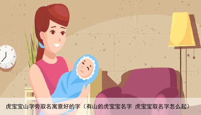 虎宝宝山字旁取名寓意好的字（有山的虎宝宝名字 虎宝宝取名字怎么起）