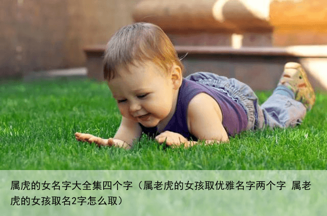 属虎的女名字大全集四个字（属老虎的女孩取优雅名字两个字 属老虎的女孩取名2字怎么取）