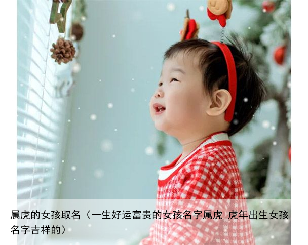 属虎的女孩取名（一生好运富贵的女孩名字属虎 虎年出生女孩名字吉祥的）