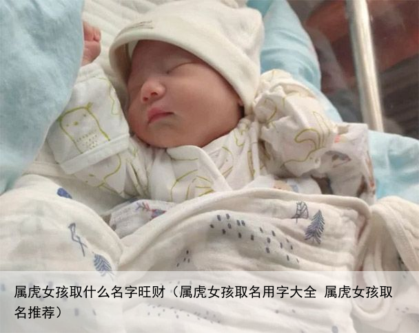 属虎女孩取什么名字旺财（属虎女孩取名用字大全 属虎女孩取名推荐）