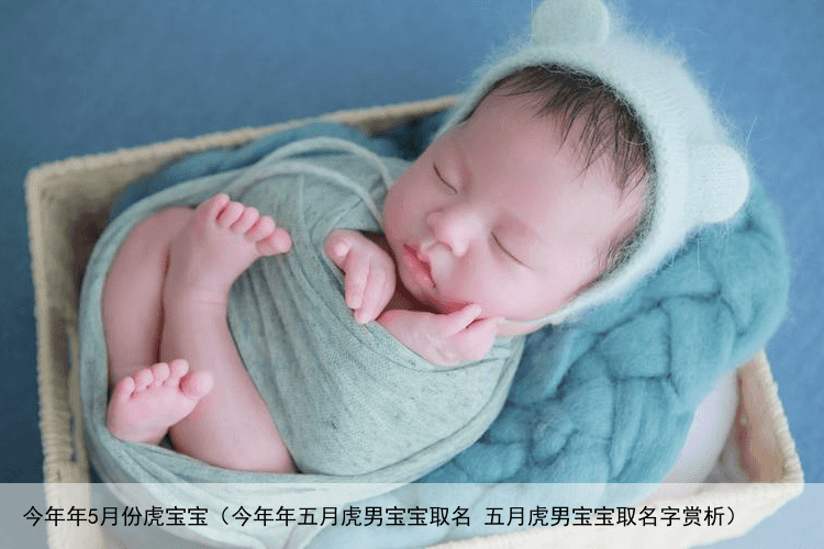 今年年5月份虎宝宝（今年年五月虎男宝宝取名 五月虎男宝宝取名字赏析）