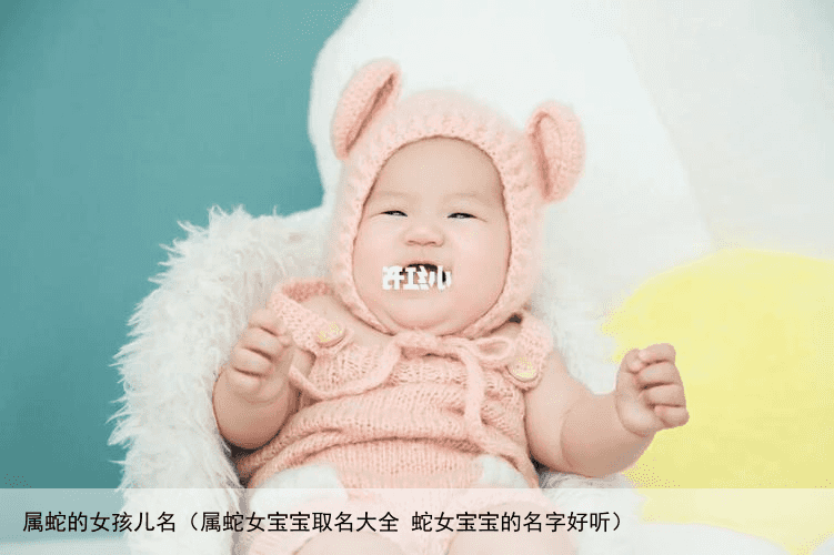属蛇的女孩儿名（属蛇女宝宝取名大全 蛇女宝宝的名字好听）
