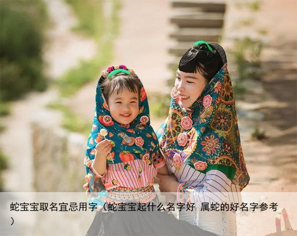 蛇宝宝取名宜忌用字（蛇宝宝起什么名字好 属蛇的好名字参考）