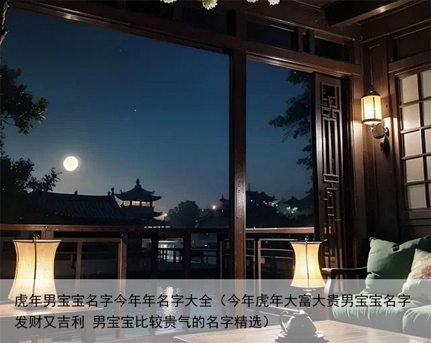 虎年男宝宝名字今年年名字大全（今年虎年大富大贵男宝宝名字发财又吉利 男宝宝比较贵气的名字精选）