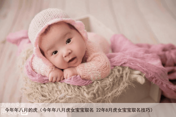 今年年八月的虎（今年年八月虎女宝宝取名 22年8月虎女宝宝取名技巧）