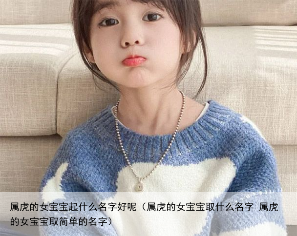 属虎的女宝宝起什么名字好呢（属虎的女宝宝取什么名字 属虎的女宝宝取简单的名字）