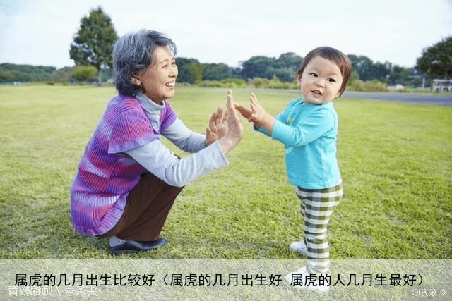 属虎的几月出生比较好（属虎的几月出生好 属虎的人几月生最好）
