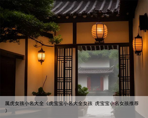 属虎女孩小名大全（虎宝宝小名大全女孩 虎宝宝小名女孩推荐）