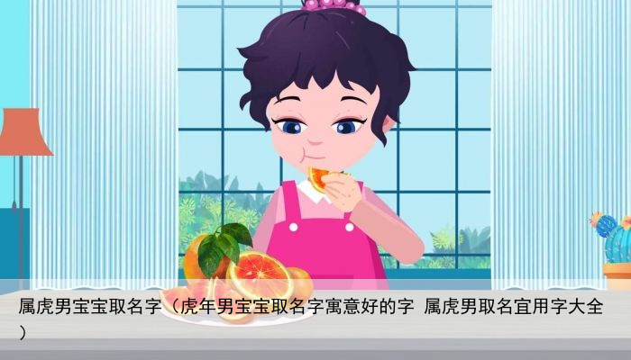 属虎男宝宝取名字（虎年男宝宝取名字寓意好的字 属虎男取名宜用字大全）