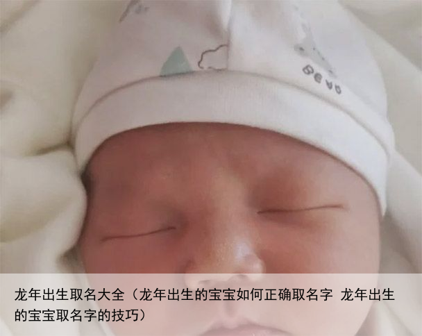 龙年出生取名大全（龙年出生的宝宝如何正确取名字 龙年出生的宝宝取名字的技巧）