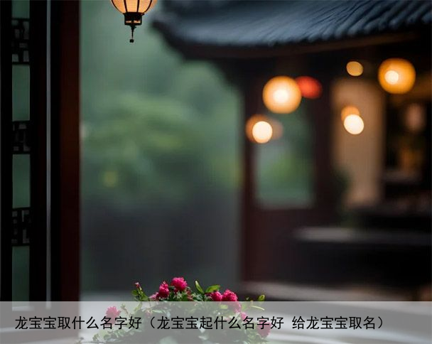 龙宝宝取什么名字好（龙宝宝起什么名字好 给龙宝宝取名）