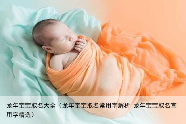 龙年宝宝取名大全（龙年宝宝取名常用字解析 龙年宝宝取名宜用字精选）