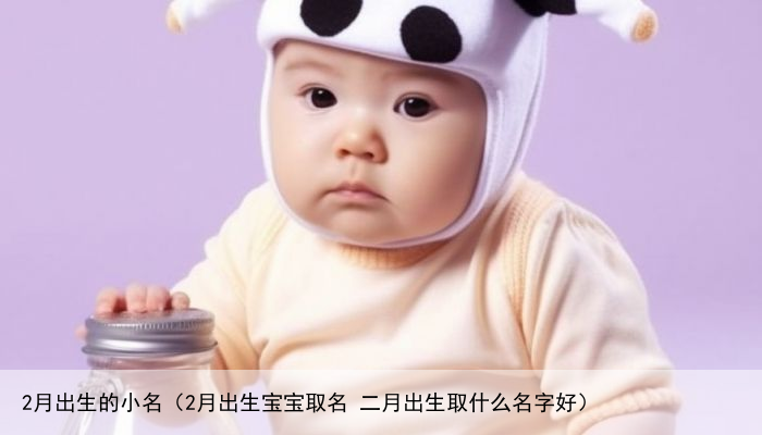 2月出生的小名（2月出生宝宝取名 二月出生取什么名字好）