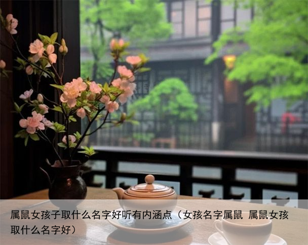 属鼠女孩子取什么名字好听有内涵点（女孩名字属鼠 属鼠女孩取什么名字好）
