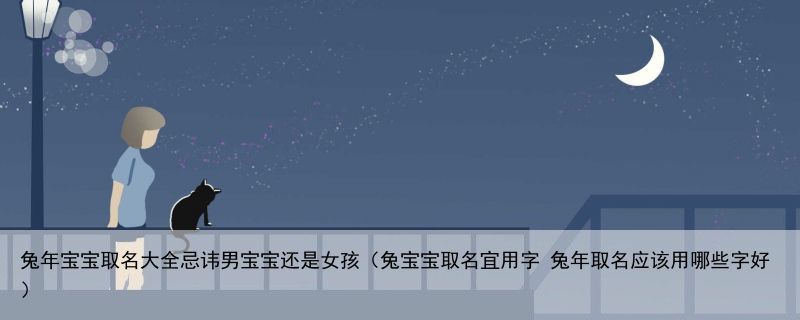 兔年宝宝取名大全忌讳男宝宝还是女孩（兔宝宝取名宜用字 兔年取名应该用哪些字好）