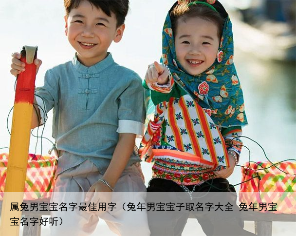 属兔男宝宝名字最佳用字（兔年男宝宝子取名字大全 兔年男宝宝名字好听）