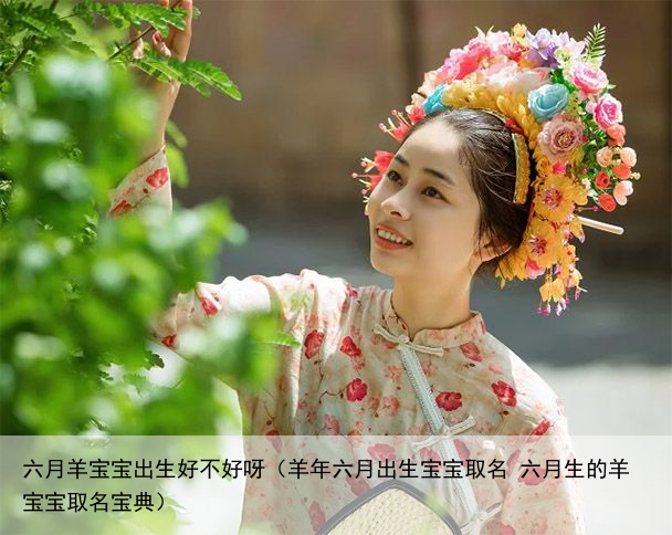 六月羊宝宝出生好不好呀（羊年六月出生宝宝取名 六月生的羊宝宝取名宝典）