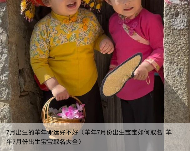 7月出生的羊年命运好不好（羊年7月份出生宝宝如何取名 羊年7月份出生宝宝取名大全）