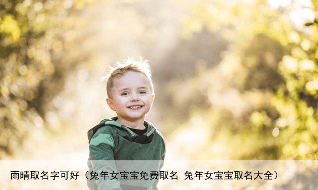 雨晴取名字可好（兔年女宝宝免费取名 兔年女宝宝取名大全）